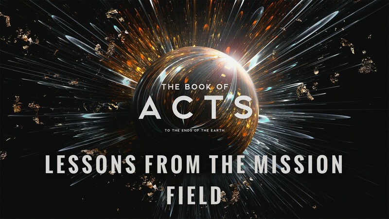 "The Book of Acts: To the Ends of the Earth | Lessons from the Mission Field"