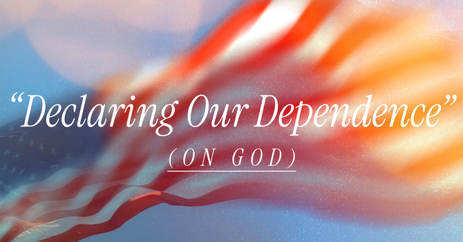 Declaring Our Dependence (On God)