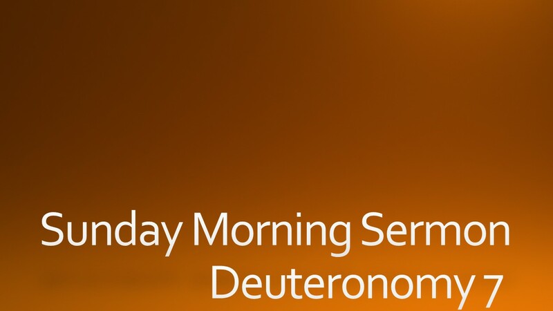 Sunday Morning Sermon - Deuteronomy 7 