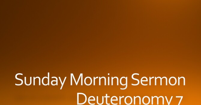 Sunday Morning Sermon - Deuteronomy 7 