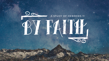 By Faith - A Study of Hebrews 11