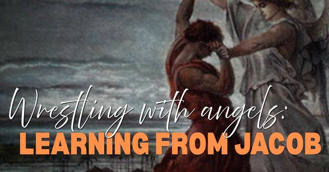 Wrestling with Angels - Learning from Jacob