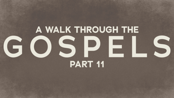 A Walk Through the Gospels part 11