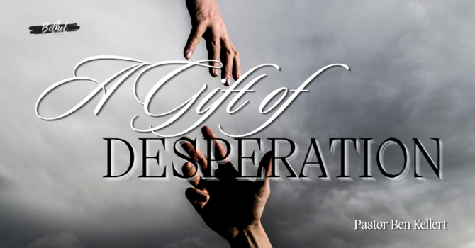 "A Gift of Desperation" | Pastor Ben Kellert image