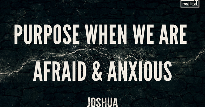 Joshua. Purpose When We Are Afraid & Anxious