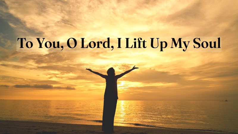 To You, O Lord, I Lift Up My Soul