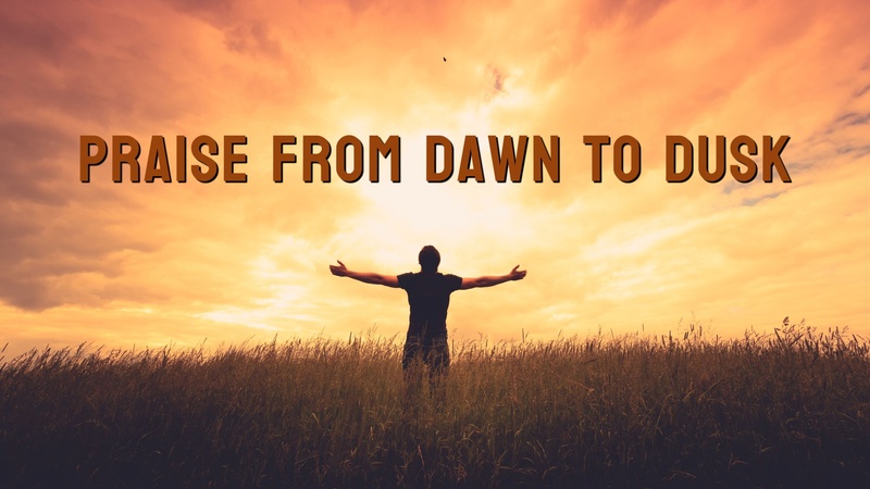 Praise from Dawn to Dusk