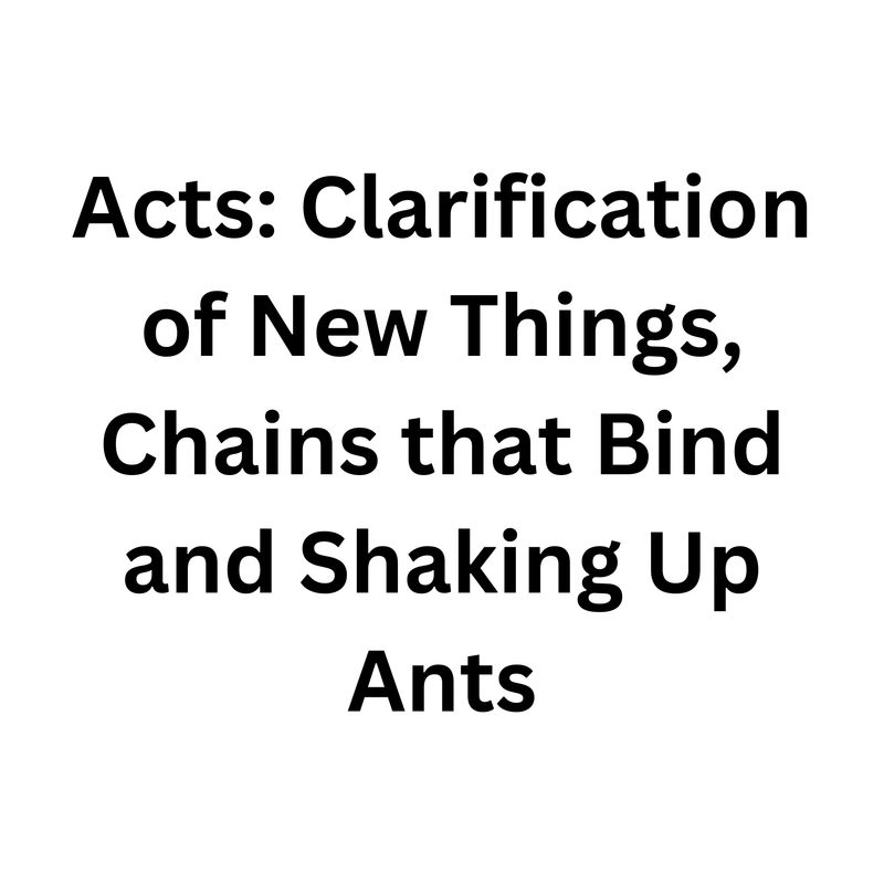 Acts: Clarification of New Things, Chains that Bind and Shaking Up Ants