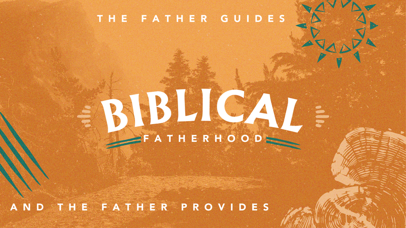 “Biblical Fatherhood: The Father Guides and the Father Provides”