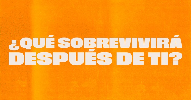 ¿Qué Sobrevivirá Después de Ti?