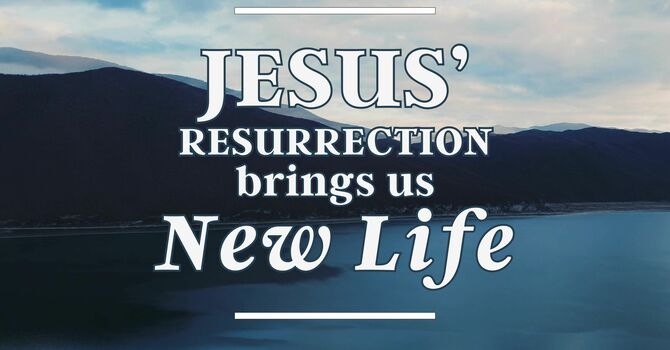 Jesus’ Resurrection Brings Us New Life