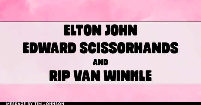 Elton John, Edward Scissorhands, and Rip Van Winkle