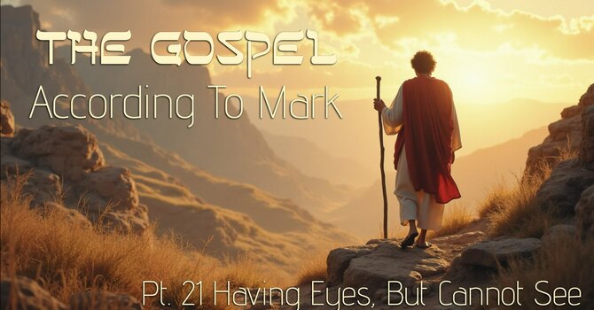 The Gospel According to Mark Part 21: "Having Eyes, Without Seeing"