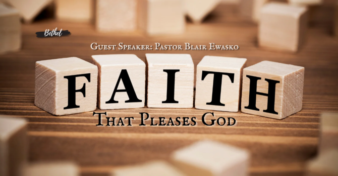 "Faith that Pleases God" | Guest Speaker: Pastor Blair Ewasko image