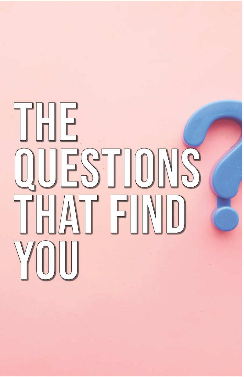 The Questions That Find You.