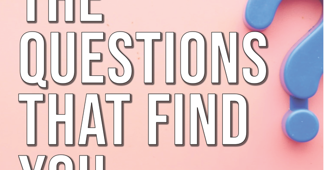 The Questions That Find You.