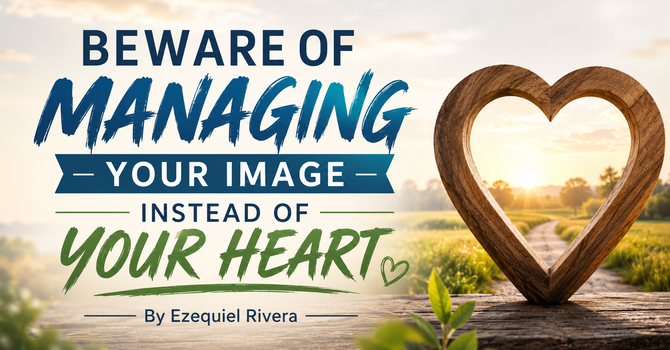 Beware of Managing Your Image Instead of Your Heart