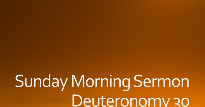 Sunday Morning Sermon - Deuteronomy 30