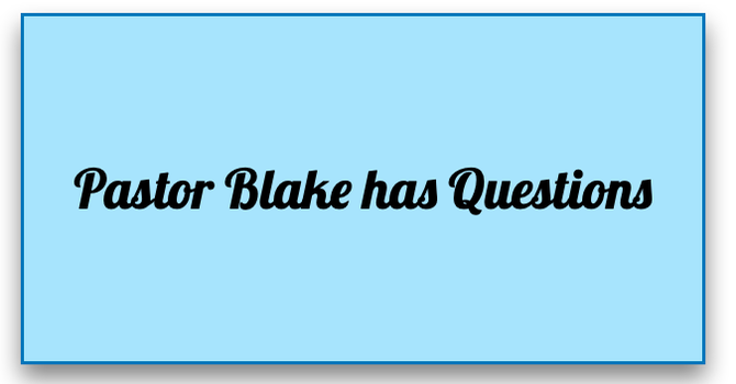 Answering Pastor Blake's Questions