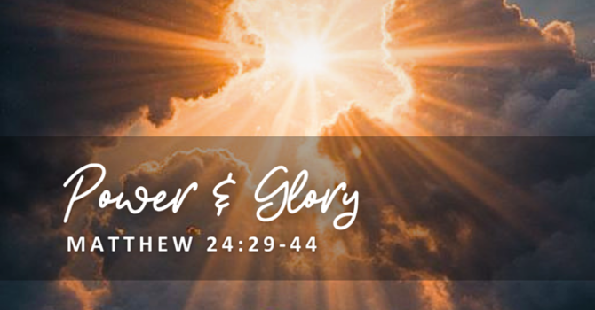 Matthew 24:29-44 - Glory & Power