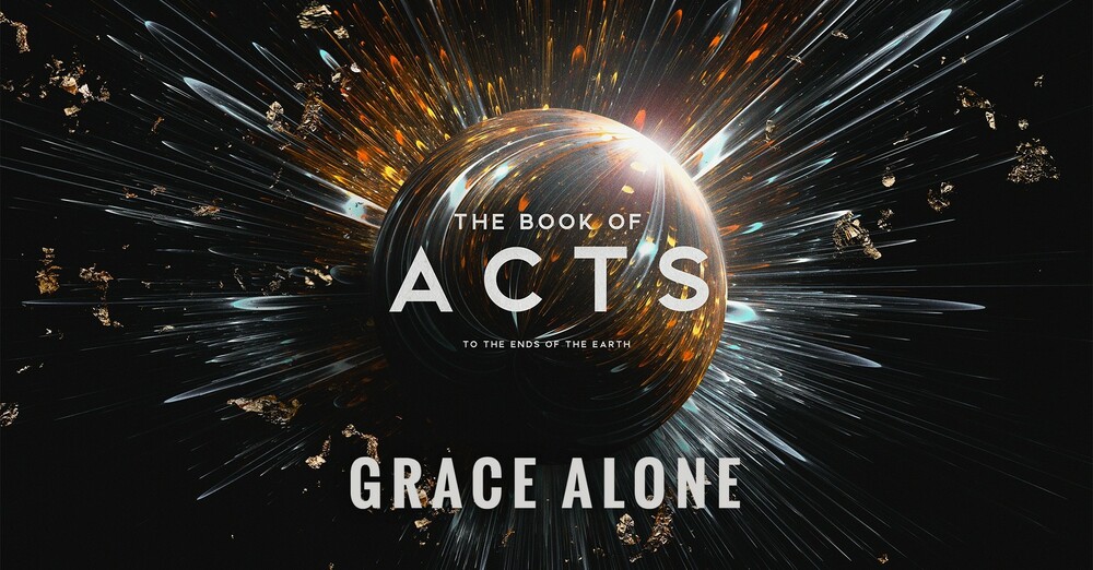 "The Book of Acts: To the Ends of the Earth | Grace Alone"