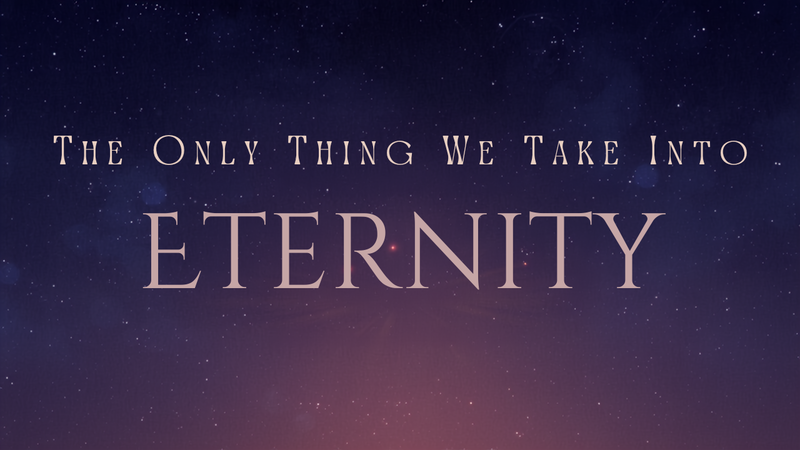 The Only Thing We Take Into Eternity