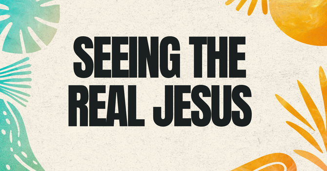 Seeing The Real Jesus