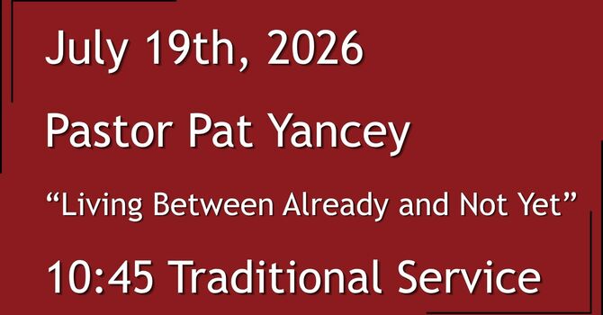 7-19-2026: Living Between Already and Not Yet - 10:45 Traditional service