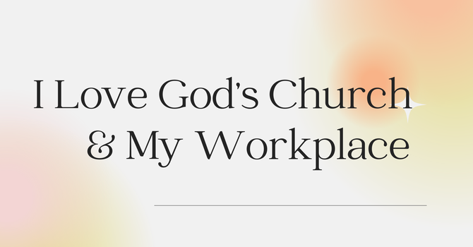 I Love God's Church and My Workplace