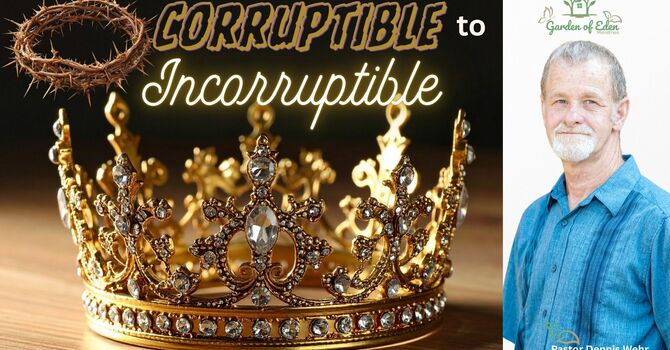 Corruptible to Incorruptible