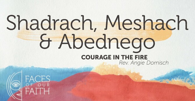 Shadrach, Meshach, & Abednego: Courage in the Fire