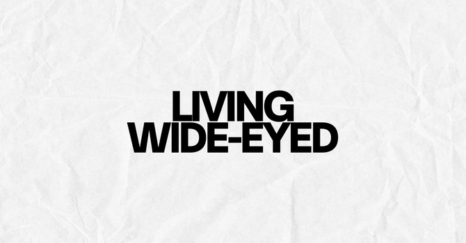 Living Wide-Eyed