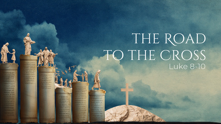 The Road to the Cross (Luke 8-10)