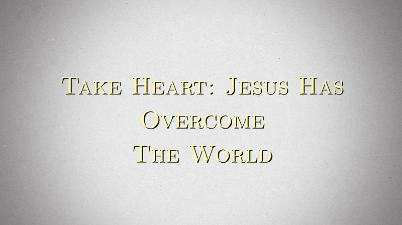 Take Heart: Jesus Has Overcome The World