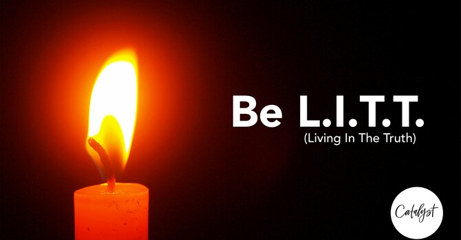 Be L.I.T.T. (Living in the Truth) - Spiritual Maturity through God's Word
