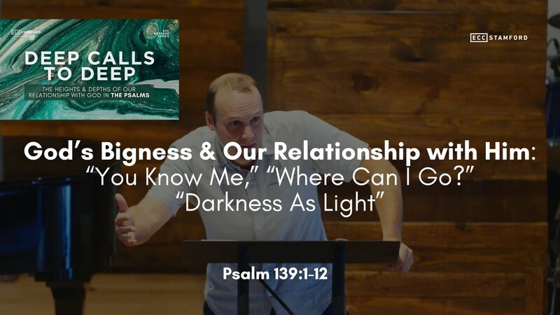 God’s Bigness & Our Relationship with Him: “You Know Me,” “Where Can I Go?” “Darkness As Light”