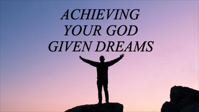 Achieving Your God Given Dreams