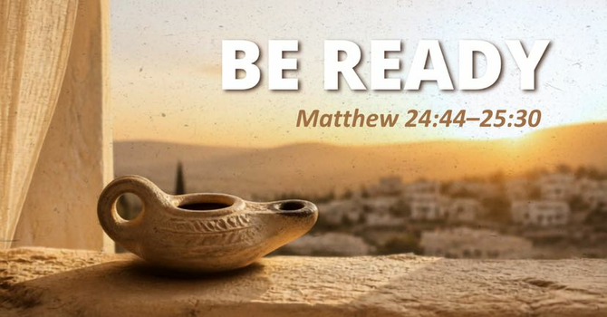 Matthew 24:44-25:30 - Be Ready