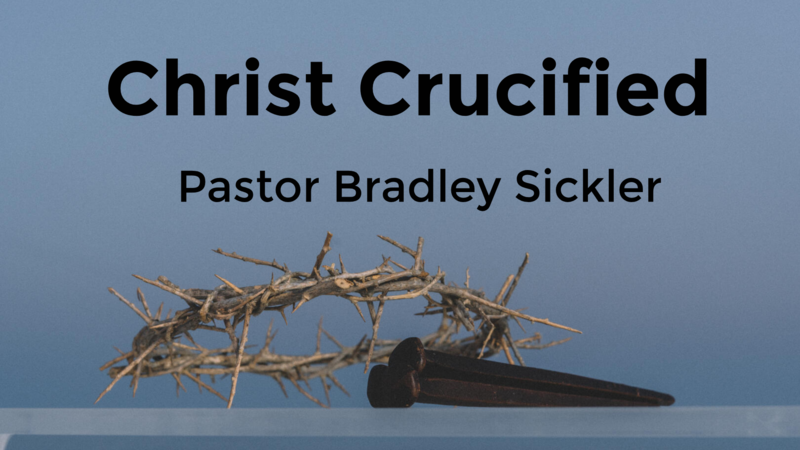 Christ Crucified   Pastor Bradley Sickler