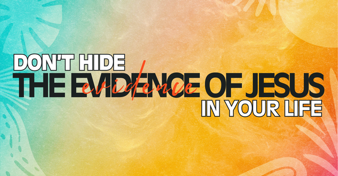 Don't Hide The Evidence of Jesus in Your Life