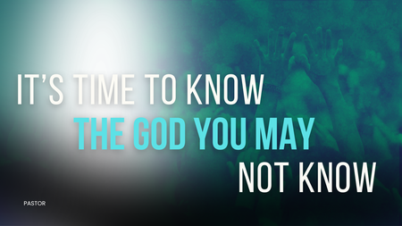 It's Time to Know The God You May Not Know 
