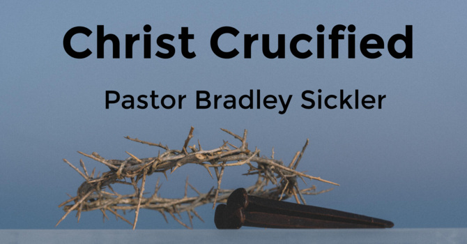 Christ Crucified   Pastor Bradley Sickler