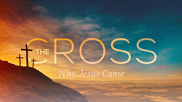 The Cross - Why Jesus Came