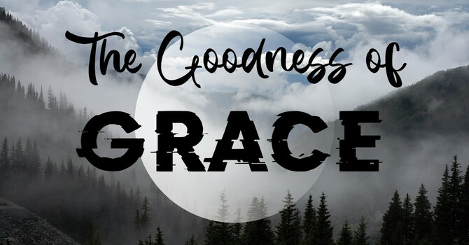 The Goodness of Grace WK 7