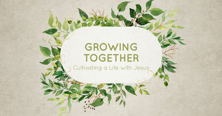 Growing Together - Cultivating a Life with Jesus
