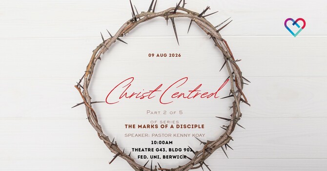 THIS WEEK'S SERMON: 'CHRIST CENTRED" by pastor KENNY KOAY