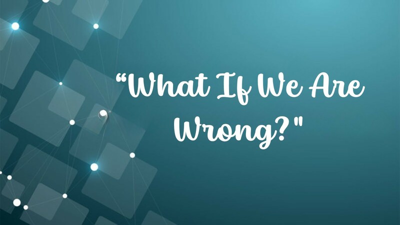 What If We Are Wrong?