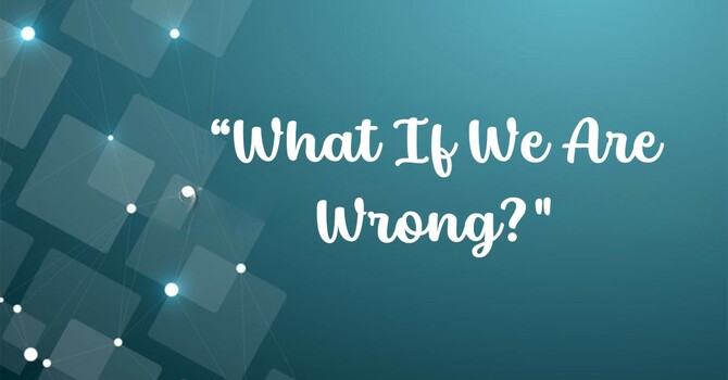 What If We Are Wrong?