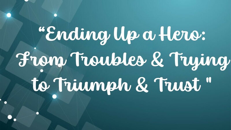 Ending Up A Hero: From Troubles & Trying To Triumph & Trust