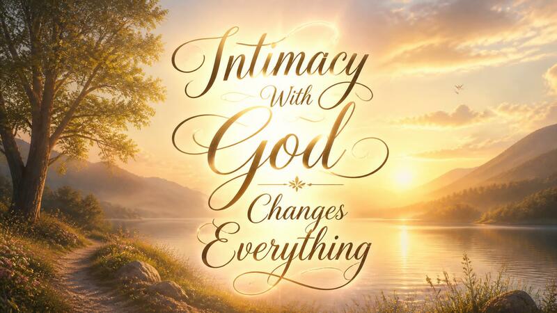 Intimacy With God Changes Everything